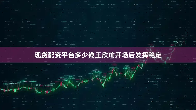 现货配资平台多少钱王欣瑜开场后发挥稳定