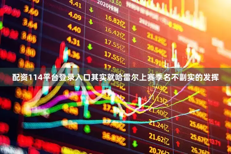 配资114平台登录入口其实就哈雷尔上赛季名不副实的发挥