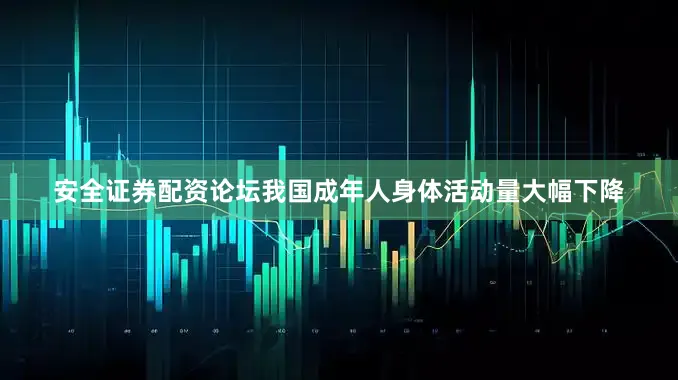 安全证券配资论坛我国成年人身体活动量大幅下降