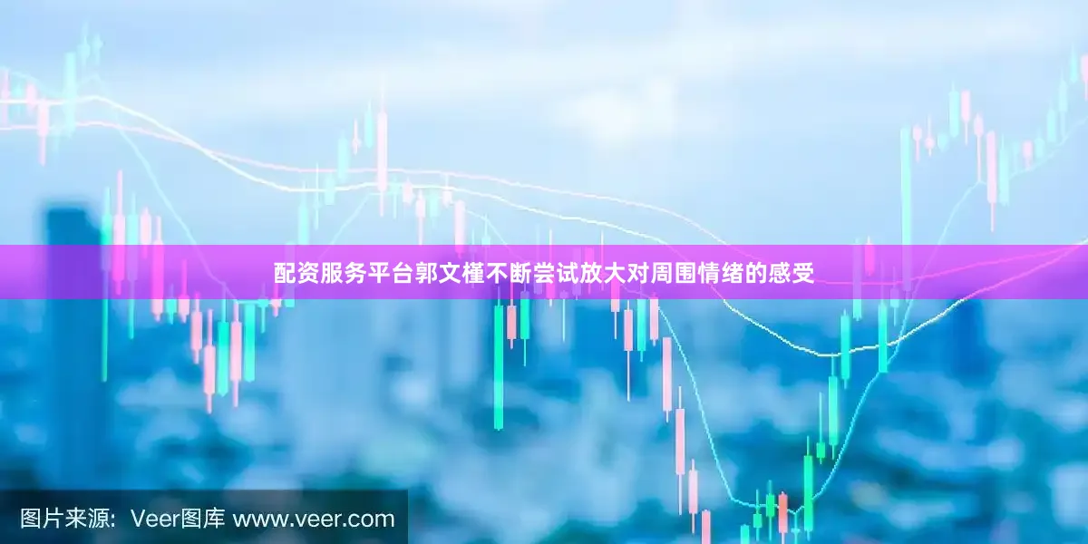 配资服务平台郭文槿不断尝试放大对周围情绪的感受