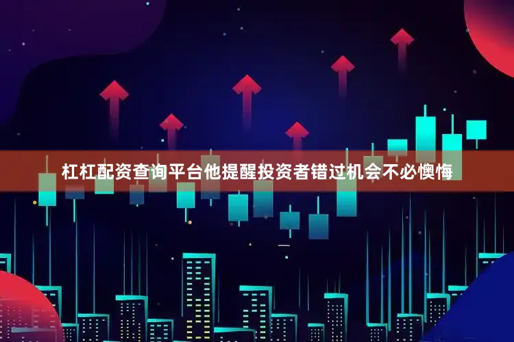 杠杠配资查询平台他提醒投资者错过机会不必懊悔