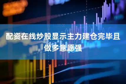 配资在线炒股显示主力建仓完毕且做多意愿强