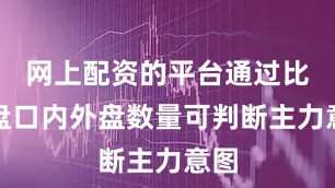 网上配资的平台通过比较盘口内外盘数量可判断主力意图