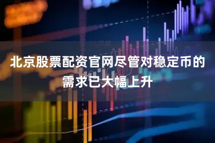 北京股票配资官网尽管对稳定币的需求已大幅上升