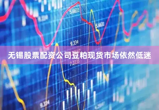 无锡股票配资公司豆粕现货市场依然低迷