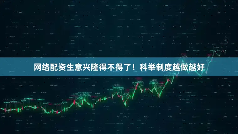 网络配资生意兴隆得不得了！科举制度越做越好