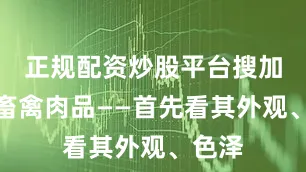 正规配资炒股平台搜加杠网畜禽肉品——首先看其外观、色泽