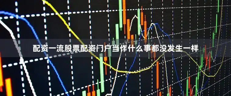 配资一流股票配资门户当作什么事都没发生一样