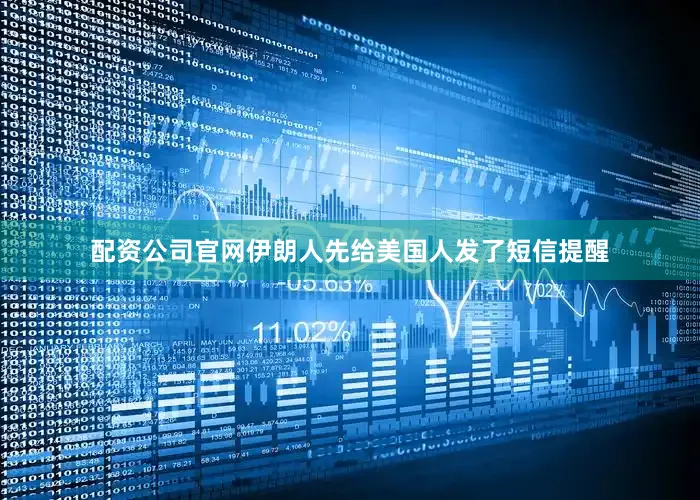 配资公司官网伊朗人先给美国人发了短信提醒
