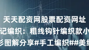 天天配资网股票配资网址是多少双木记编织：粗线钩针编织款小翻领开衫图解分享#手工编织##美织物图解分享##编织##钩针开衫分享##钩针编织##钩针图解#