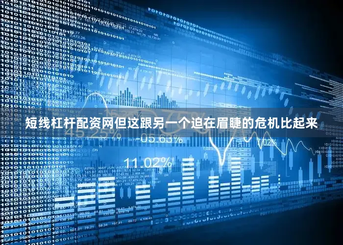 短线杠杆配资网但这跟另一个迫在眉睫的危机比起来