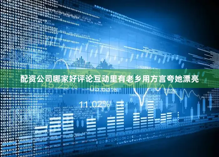 配资公司哪家好评论互动里有老乡用方言夸她漂亮