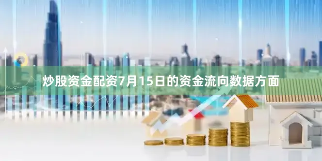 炒股资金配资7月15日的资金流向数据方面