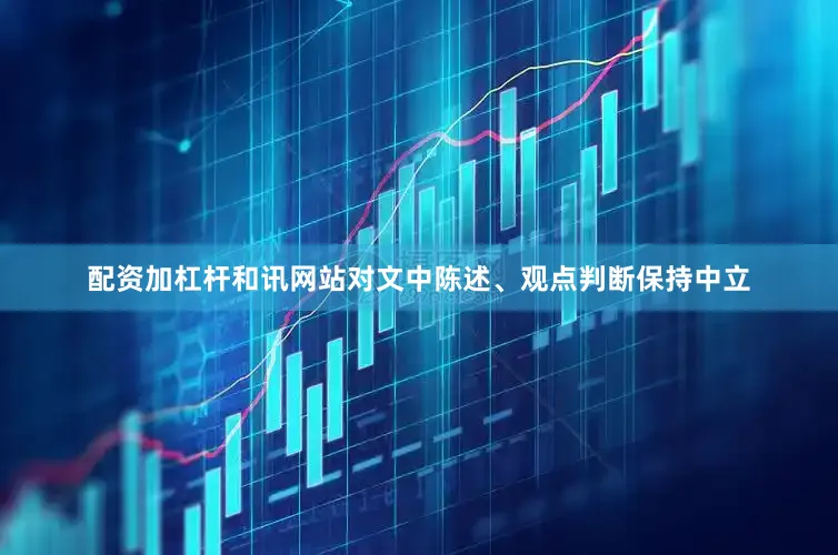 配资加杠杆和讯网站对文中陈述、观点判断保持中立