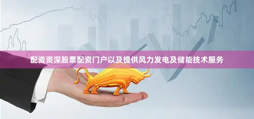 配资资深股票配资门户以及提供风力发电及储能技术服务