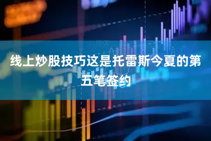 线上炒股技巧这是托雷斯今夏的第五笔签约