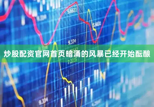 炒股配资官网首页暗涌的风暴已经开始酝酿