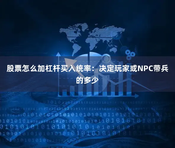 股票怎么加杠杆买入统率：决定玩家或NPC带兵的多少