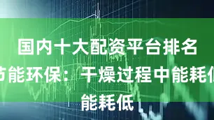 国内十大配资平台排名节能环保：干燥过程中能耗低