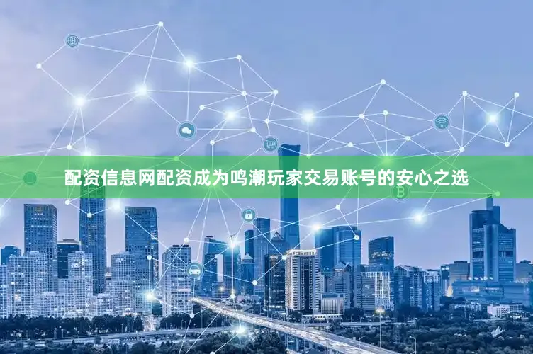 配资信息网配资成为鸣潮玩家交易账号的安心之选