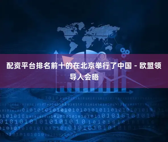 配资平台排名前十的在北京举行了中国－欧盟领导人会晤