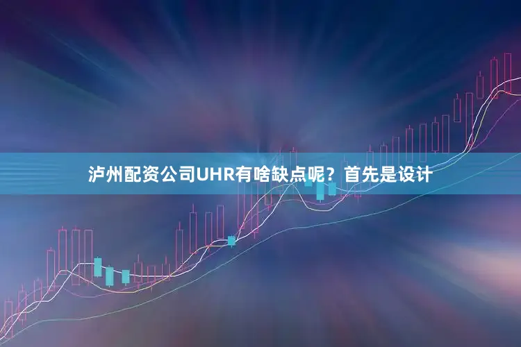 泸州配资公司UHR有啥缺点呢？首先是设计