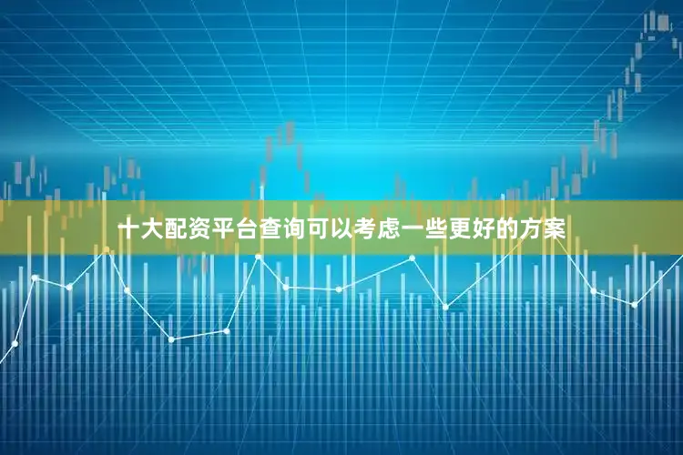 十大配资平台查询可以考虑一些更好的方案