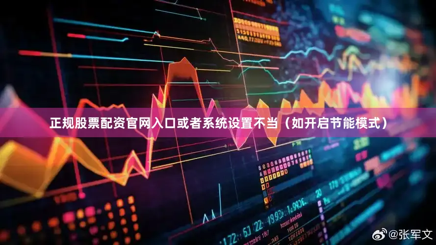 正规股票配资官网入口或者系统设置不当(如开启节能模式)