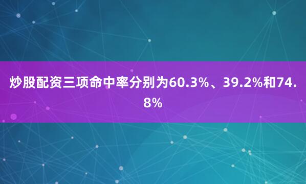 炒股配资三项命中率分别为60.3%、39.2%和74.8%