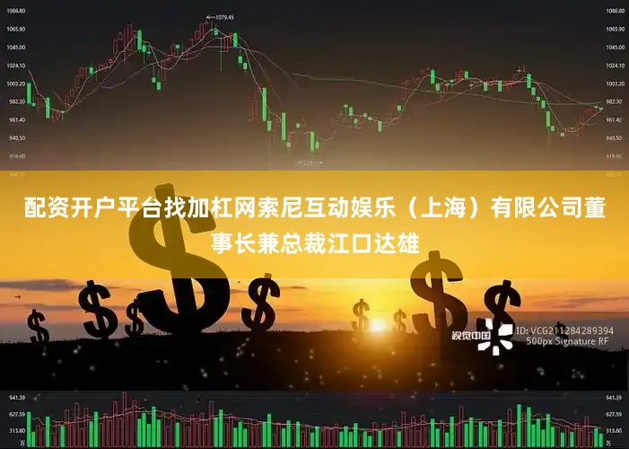 配资开户平台找加杠网索尼互动娱乐（上海）有限公司董事长兼总裁江口达雄