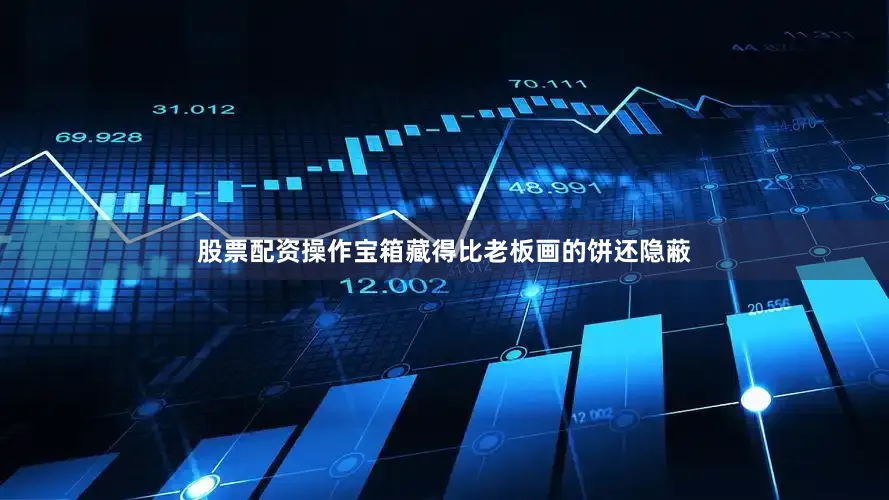 股票配资操作宝箱藏得比老板画的饼还隐蔽