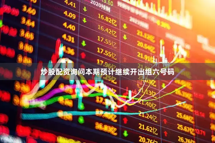 炒股配资询问本期预计继续开出组六号码