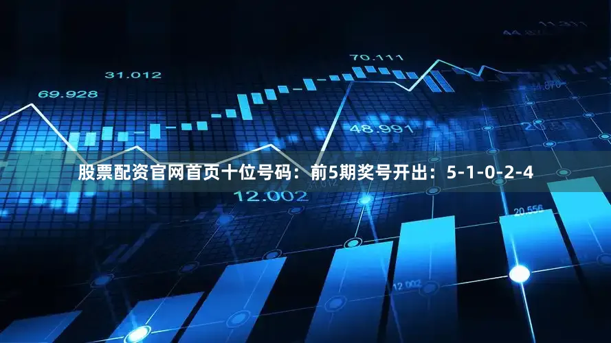 股票配资官网首页　　十位号码：前5期奖号开出：5-1-0-2-4