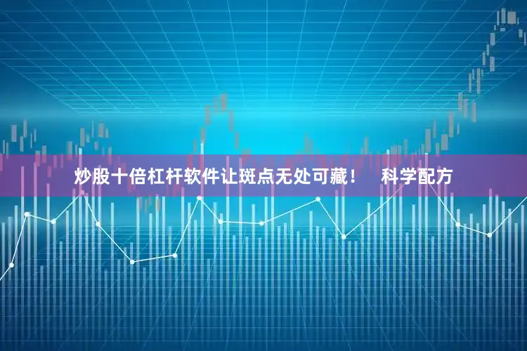 炒股十倍杠杆软件让斑点无处可藏！   科学配方