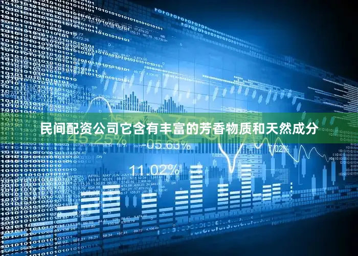 民间配资公司它含有丰富的芳香物质和天然成分