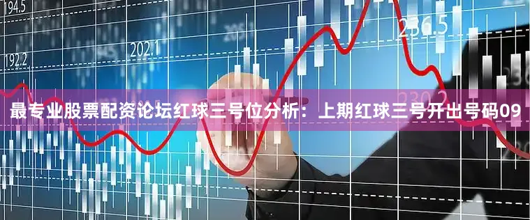 最专业股票配资论坛　　红球三号位分析：上期红球三号开出号码09