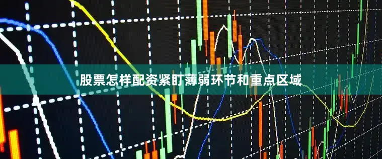 股票怎样配资紧盯薄弱环节和重点区域