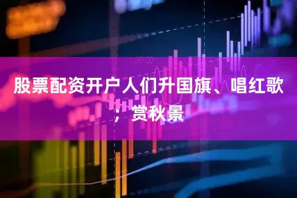 股票配资开户人们升国旗、唱红歌；赏秋景