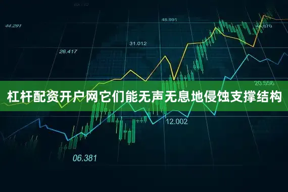杠杆配资开户网它们能无声无息地侵蚀支撑结构